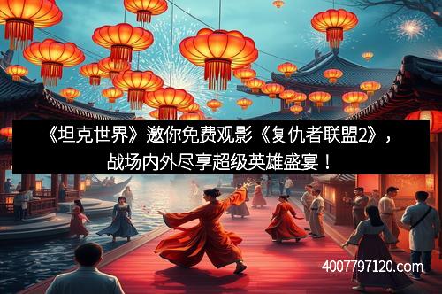 《坦克世界》邀你免费观影《复仇者联盟2》，战场内外尽享超级英雄盛宴！