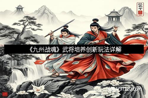 《九州战魂》武将培养创新玩法详解