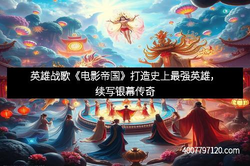 英雄战歌《电影帝国》打造史上最强英雄，续写银幕传奇