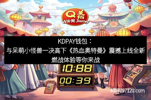 KDPAY钱包：与呆萌小怪兽一决高下《热血奥特曼》震撼上线全新燃战体验等你来战